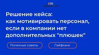 Решение кейса. Как мотивировать персонал, если в компании нет дополнительных 