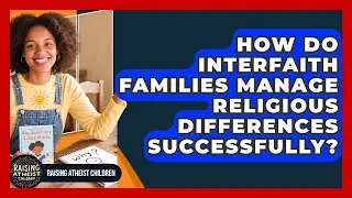 How Do Interfaith Families Manage Religious Differences Successfully? - Raising Atheist Children