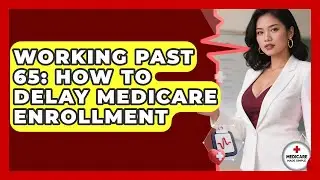 Working Past 65: How To Delay Medicare Enrollment - Medicare Made Simple Guide
