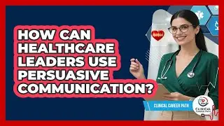 How Can Healthcare Leaders Use Persuasive Communication? - Clinical Career Path