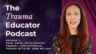 The Trauma Educator Podcast [Ep. 3]: Rage, Grief, Decolonizing Therapy & Trauma with Dr. Jenn Mullan