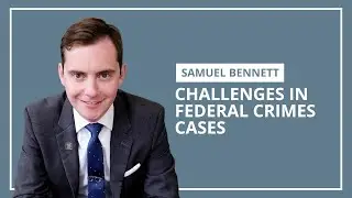 Challenges in Federal Crimes Cases | Samuel J. Bennett