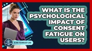 What Is The Psychological Impact Of Consent Fatigue On Users? - AI and Technology Law