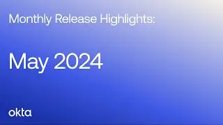 Okta Platform Monthly Release Highlights | May 2024