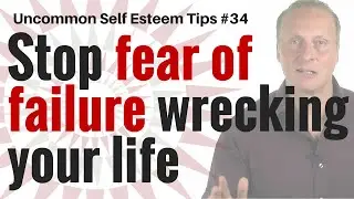 Stop fear of failure from wrecking your life [Uncommon Self Esteem Tips #34]