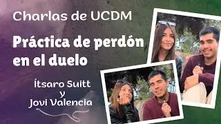 Pr&aacute;ctica de perd&oacute;n en el duelo - Charlas de UCDM - &Iacute;tsaro Suitt y Jovi Valencia