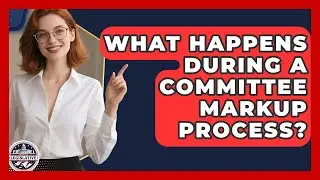 What Happens During a Committee Markup Process? - Inside the Legislative Branch