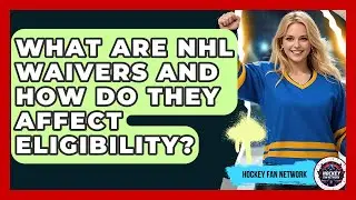 What Are NHL Waivers And How Do They Affect Eligibility? - Hockey Fan Network