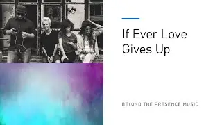 If Ever Love Gives Up - Beyond the Presence Music