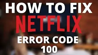 How To Fix Netflix Error Code 100