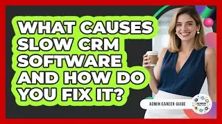 What Causes Slow CRM Software And How Do You Fix It? - Admin Career Guide