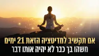 אם תקשיב למדיטציה הזאת 21 יום משהו בך כבר לא יהיה אותו הדבר