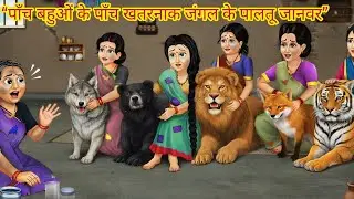 पाँच बहुओं के पाँच खतरनाक जंगल के पालतू जानवर |  Five Daughters-in-Law & Their Dangerous Jungle Pets