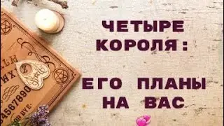 4 КОРОЛЯ. ЕГО ПЛАНЫ НА ВАС. ТАРО ОНЛАЙН РАСКЛАД ГАДАНИЕ 