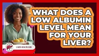 What Does A Low Albumin Level Mean For Your Liver? - Liver Health Hub