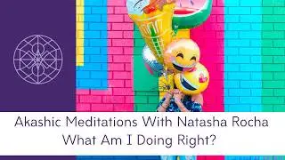 Akashic Meditations with Natasha Mott: What Am I Doing Right?