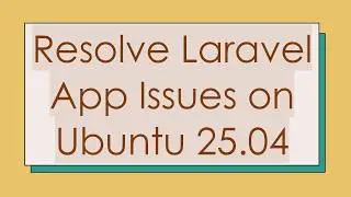 Resolve Laravel App Issues on Ubuntu 25.04