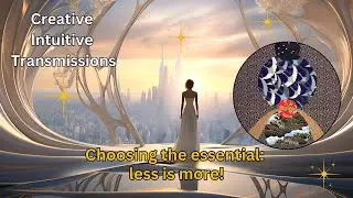 Choosing the essential: less is more! | Creative Intuitive Transmission | High vibration art