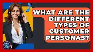 What Are The Different Types Of Customer Personas? - Customer Support Coach