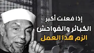 إذا فعلت أكبر الذنوب والفواحش الزم هذا العمل ولن يضيعك الله ابداً الشيخ  محمد متولي الشعراوي