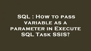 SQL : How to pass variable as a parameter in Execute SQL Task SSIS?