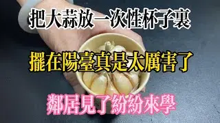 【美食大發現】，把大蒜放一次性杯子里，擺在陽台真是太厲害了，鄰居見了紛紛來學。