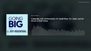 Going Big with Jeff Rosenthal: No Small Plans, No Limits, and the Power of Bold Vision