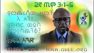 የመጨረሻው ዘመን ለአንተ የሚያስጨንቅ ወይስ የክብር ዘመን?   ክፍል አንድ እሁድ, ጥቅምት 2 - 2018