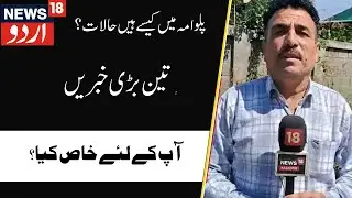 Kashmir News : پلوامہ سے تین بڑی خبریں | Flood | Kakpura | Pulwama | Relif | Rescue | News18Urdu