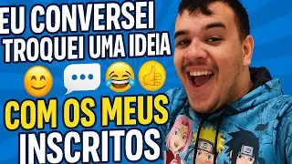EU CONVESANDO E TROQUEI UMA IDEIA COM OS MEUS INSCRITOS