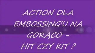 ACTION DLA EMBOSSING'U NA GORĄCO - HIT CZY KIT?