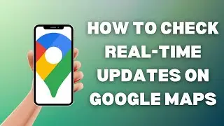 How To Check Real-Time Traffic Updates On Google Maps