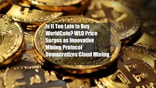 Is It Too Late to Buy WorldCoin? WLD Price Surges as Innovative Mining