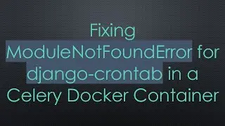Fixing ModuleNotFoundError for django-crontab in a Celery Docker Container