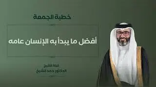 خطبة الجمعة | الشيخ د. حمد الشيخ | أفضل ما يبدأ به الإنسان عامه