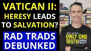 Debunking Radical Catholics (Vatican II says heretics can be saved?)