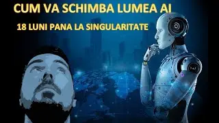 AI - Inteligenta Artificiala la 18 luni distanta de SINGULARITATE. Cum va schimba lumea?
