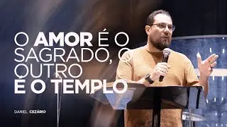 O AMOR É O SAGRADO, O OUTRO É O TEMPLO | PR. DANIEL CEZÁRIO