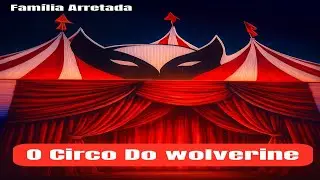 O  Circo do Wolverine em São Lourenço ( Família Arretada)
