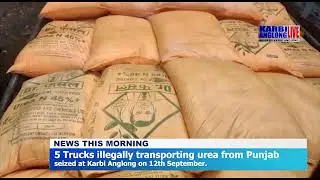 5 Trucks illegally transporting urea from Punjab seized at Karbi Anglong on 12th September.
