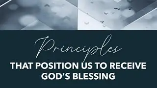 Principles that Position Us to Receive God's Blessing