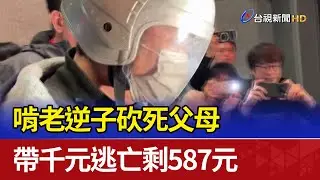 啃老逆子砍死父母 帶千元逃亡剩587元