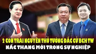 2 Con Trai nguy&ecirc;n TT Nguyễn Tấn Dũng v&agrave;o BCH Trung Ương kh&oacute;a XIV &ndash; Nấc  Thang Mới Trong Sự Nghiệp?