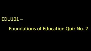 EDU101   Foundations of Education Quiz No  2