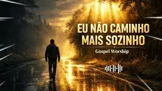 🎶 Eu Não Caminho Mais Sozinho | Louvor Gospel Worship | Luz na Escuridão Gospel
