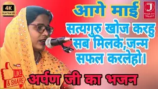 आगे माई सत्यगुरु खोज करहु सब मिलके,जन्म सफल करलेहो।। Arpan jee ka Bhajan #bhajan2023 #video #सत्संगी