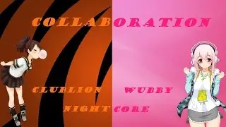 ❤Collaboration❤ CLuBLioN & WubbyNightcore❤