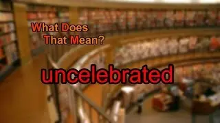What does uncelebrated mean?