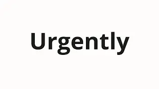 How to pronounce Urgently