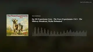 Ep 192 Experiment Zero - The Peace Experiments: Ch 9 - The Midway Broadcast, Myths Debunked